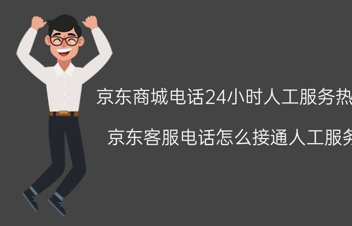 京东商城电话24小时人工服务热线 京东客服电话怎么接通人工服务？